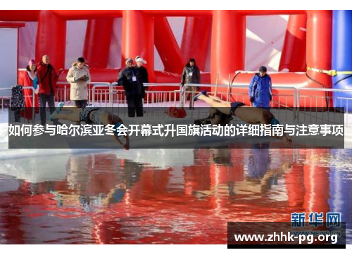 如何参与哈尔滨亚冬会开幕式升国旗活动的详细指南与注意事项