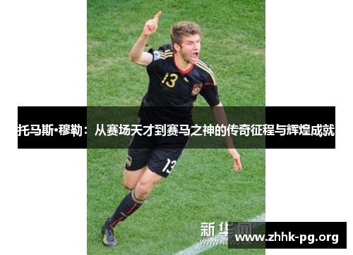 托马斯·穆勒：从赛场天才到赛马之神的传奇征程与辉煌成就