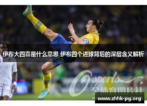 伊布大四喜是什么意思 伊布四个进球背后的深层含义解析