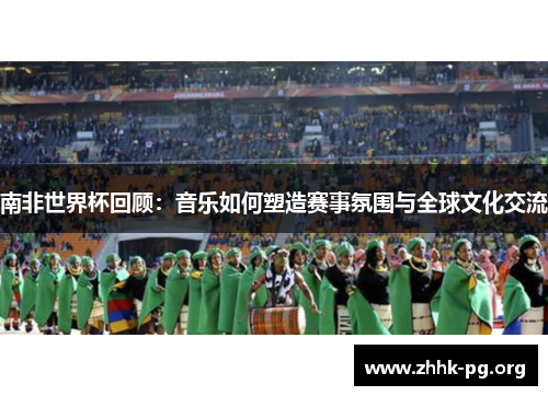南非世界杯回顾：音乐如何塑造赛事氛围与全球文化交流