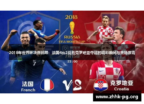 2018年世界杯决赛回顾：法国4比2战胜克罗地亚夺冠的精彩瞬间与赛场激情