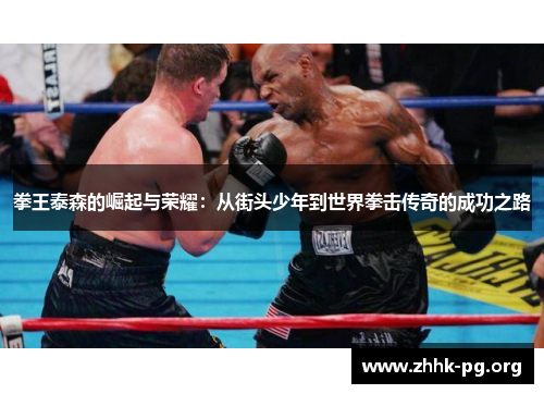 拳王泰森的崛起与荣耀：从街头少年到世界拳击传奇的成功之路