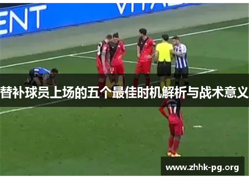 替补球员上场的五个最佳时机解析与战术意义