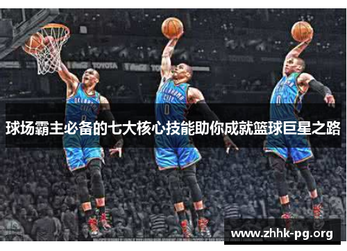 球场霸主必备的七大核心技能助你成就篮球巨星之路