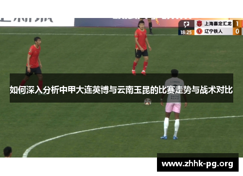 如何深入分析中甲大连英博与云南玉昆的比赛走势与战术对比
