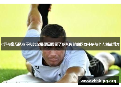 C罗与皇马队友不和的深层原因揭示了球队内部的权力斗争与个人利益博弈