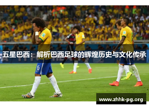五星巴西：解析巴西足球的辉煌历史与文化传承