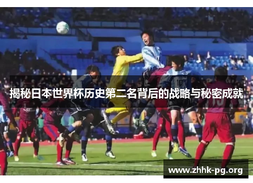揭秘日本世界杯历史第二名背后的战略与秘密成就
