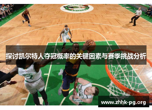 探讨凯尔特人夺冠概率的关键因素与赛季挑战分析