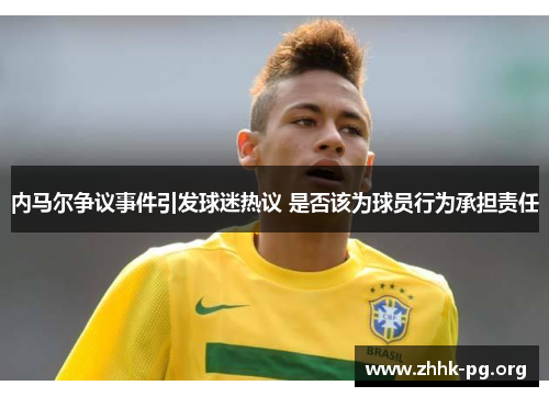 内马尔争议事件引发球迷热议 是否该为球员行为承担责任
