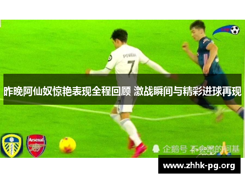 昨晚阿仙奴惊艳表现全程回顾 激战瞬间与精彩进球再现