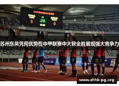 苏州东吴凭何优势在中甲联赛中大获全胜展现强大竞争力