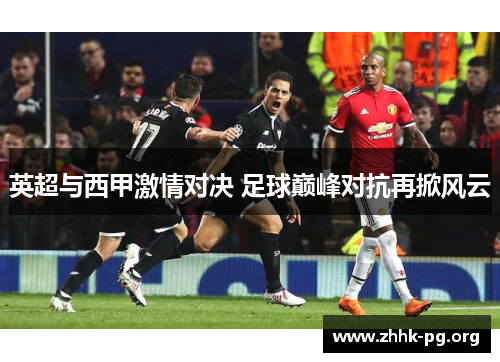 英超与西甲激情对决 足球巅峰对抗再掀风云