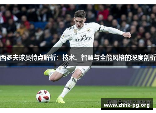 西多夫球员特点解析：技术、智慧与全能风格的深度剖析