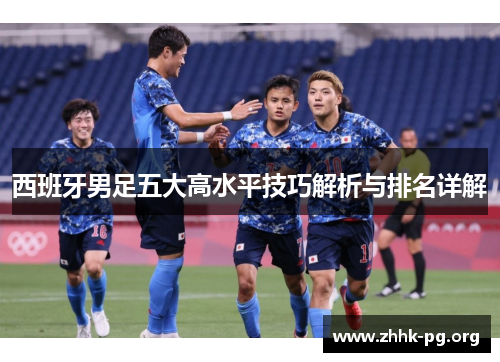 西班牙男足五大高水平技巧解析与排名详解