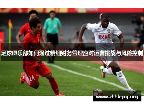 足球俱乐部如何通过精细财务管理应对运营挑战与风险控制