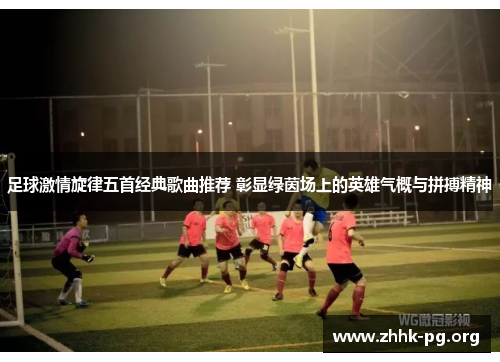 足球激情旋律五首经典歌曲推荐 彰显绿茵场上的英雄气概与拼搏精神