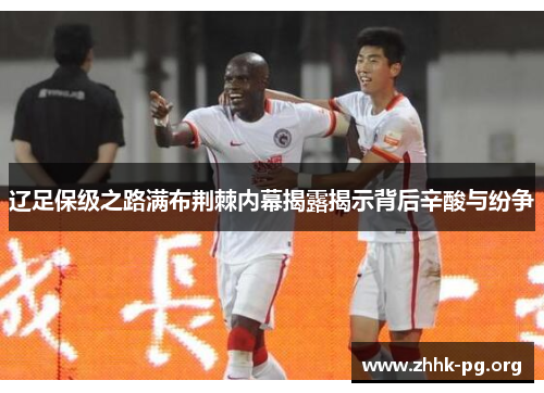 辽足保级之路满布荆棘内幕揭露揭示背后辛酸与纷争