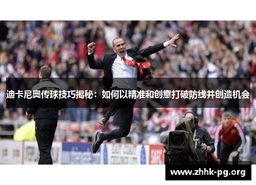 迪卡尼奥传球技巧揭秘:如何以精准和创意打破防线并创造机会