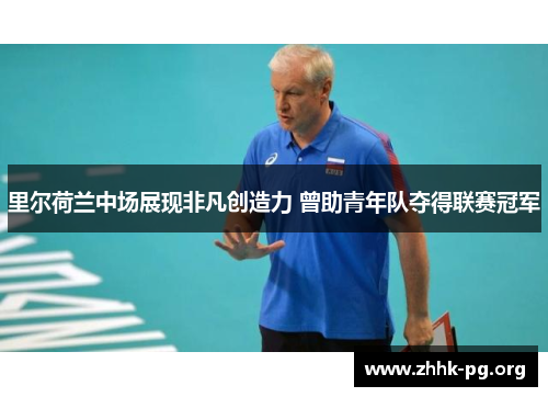 里尔荷兰中场展现非凡创造力 曾助青年队夺得联赛冠军