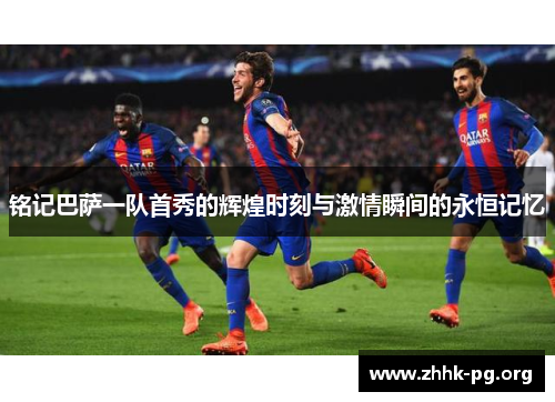 铭记巴萨一队首秀的辉煌时刻与激情瞬间的永恒记忆