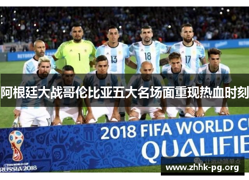 阿根廷大战哥伦比亚五大名场面重现热血时刻