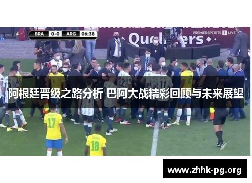 阿根廷晋级之路分析 巴阿大战精彩回顾与未来展望