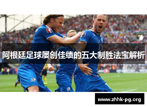 阿根廷足球屡创佳绩的五大制胜法宝解析