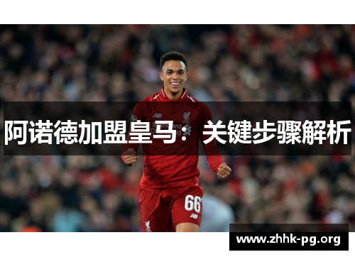 阿诺德加盟皇马：关键步骤解析