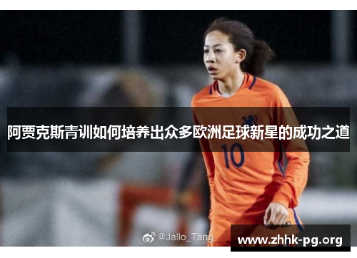 阿贾克斯青训如何培养出众多欧洲足球新星的成功之道