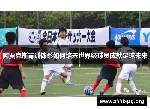 阿贾克斯青训体系如何培养世界级球员成就足球未来