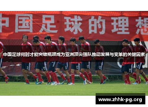 中国足球何时才能突破瓶颈成为亚洲顶尖强队推动发展与变革的关键因素