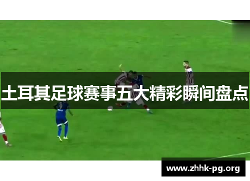 土耳其足球赛事五大精彩瞬间盘点