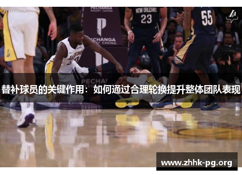 替补球员的关键作用：如何通过合理轮换提升整体团队表现