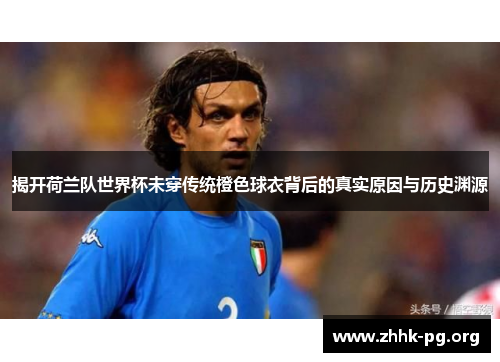 揭开荷兰队世界杯未穿传统橙色球衣背后的真实原因与历史渊源