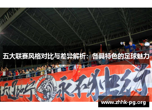 五大联赛风格对比与差异解析：各具特色的足球魅力