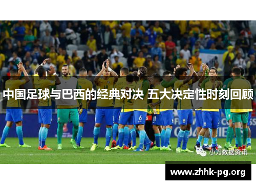 中国足球与巴西的经典对决 五大决定性时刻回顾