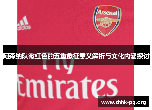 阿森纳队徽红色的五重象征意义解析与文化内涵探讨