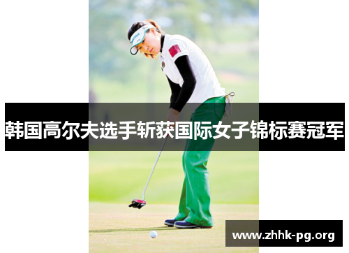 韩国高尔夫选手斩获国际女子锦标赛冠军