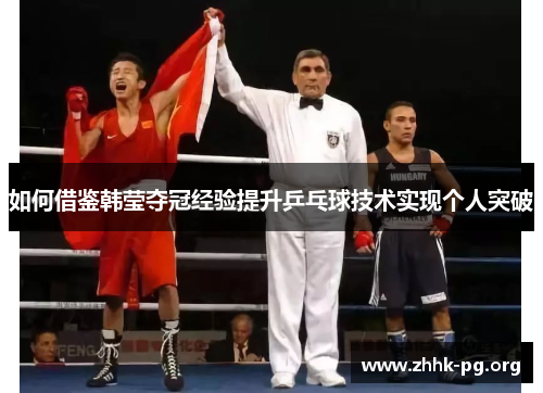 如何借鉴韩莹夺冠经验提升乒乓球技术实现个人突破