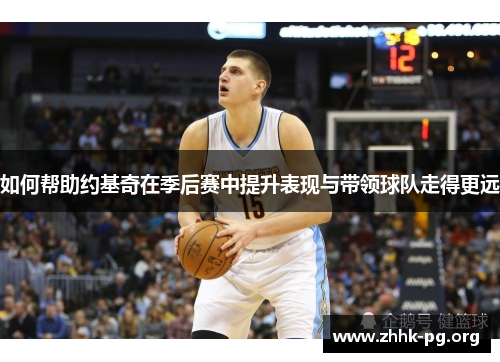 如何帮助约基奇在季后赛中提升表现与带领球队走得更远