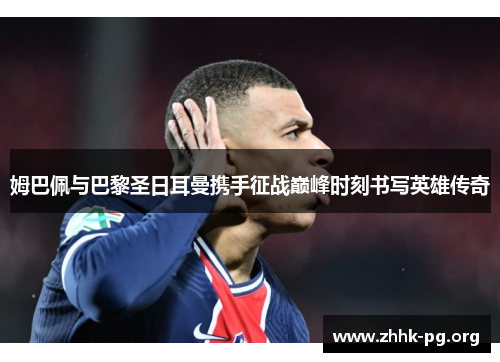 姆巴佩与巴黎圣日耳曼携手征战巅峰时刻书写英雄传奇