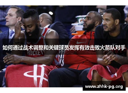 如何通过战术调整和关键球员发挥有效击败火箭队对手