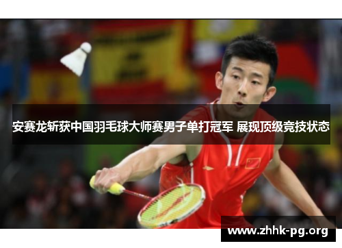 安赛龙斩获中国羽毛球大师赛男子单打冠军 展现顶级竞技状态
