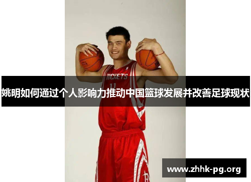 姚明如何通过个人影响力推动中国篮球发展并改善足球现状