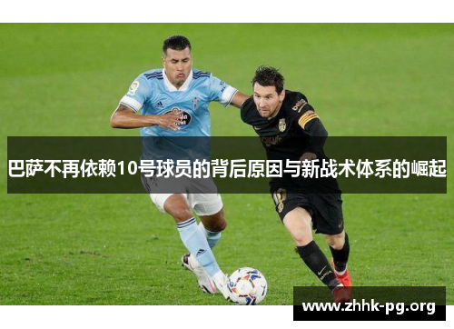 巴萨不再依赖10号球员的背后原因与新战术体系的崛起