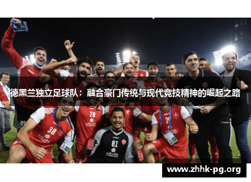 德黑兰独立足球队：融合豪门传统与现代竞技精神的崛起之路