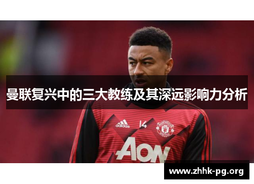 曼联复兴中的三大教练及其深远影响力分析