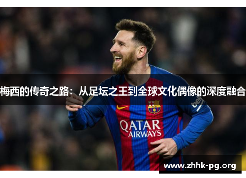 梅西的传奇之路：从足坛之王到全球文化偶像的深度融合