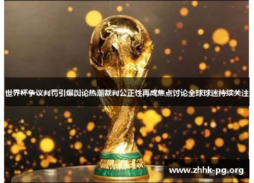 世界杯争议判罚引爆舆论热潮裁判公正性再成焦点讨论全球球迷持续关注